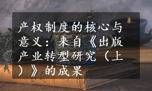 产权制度的核心与意义：来自《出版产业转型研究（上）》的成果