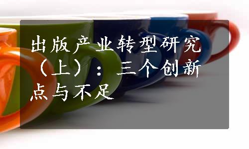 出版产业转型研究（上）：三个创新点与不足