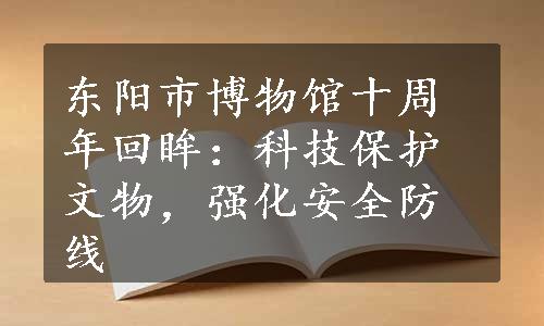 东阳市博物馆十周年回眸：科技保护文物，强化安全防线