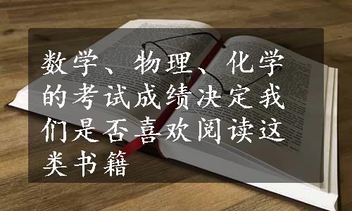 数学、物理、化学的考试成绩决定我们是否喜欢阅读这类书籍