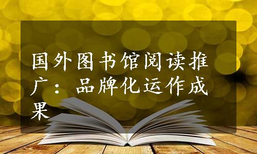 国外图书馆阅读推广：品牌化运作成果