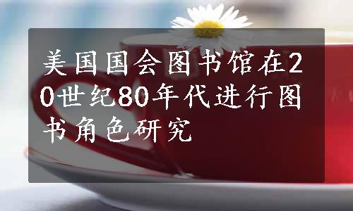 美国国会图书馆在20世纪80年代进行图书角色研究