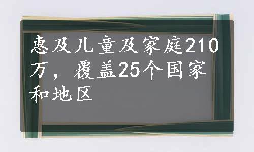 惠及儿童及家庭210万，覆盖25个国家和地区