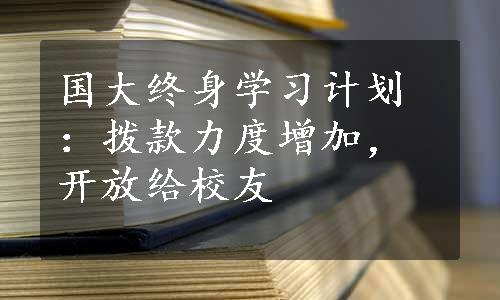 国大终身学习计划：拨款力度增加，开放给校友