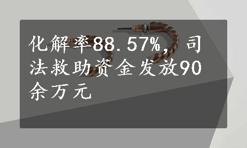 化解率88.57%，司法救助资金发放90余万元