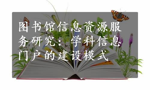 图书馆信息资源服务研究：学科信息门户的建设模式