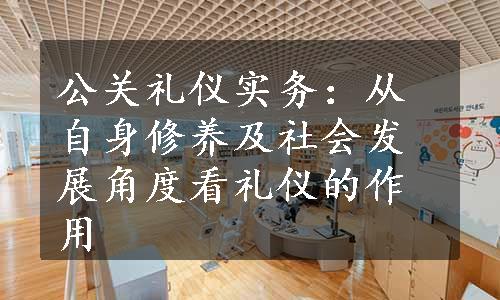 公关礼仪实务：从自身修养及社会发展角度看礼仪的作用