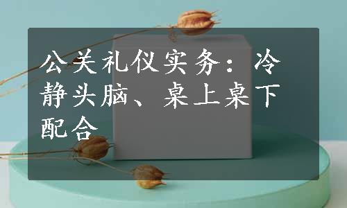 公关礼仪实务：冷静头脑、桌上桌下配合