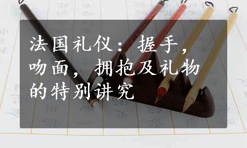 法国礼仪：握手，吻面，拥抱及礼物的特别讲究