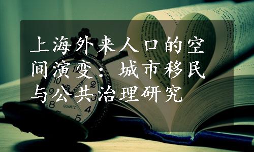 上海外来人口的空间演变：城市移民与公共治理研究