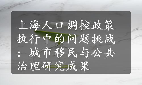 上海人口调控政策执行中的问题挑战：城市移民与公共治理研究成果