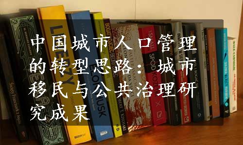 中国城市人口管理的转型思路：城市移民与公共治理研究成果