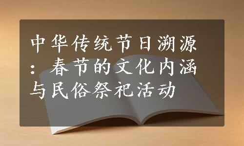 中华传统节日溯源：春节的文化内涵与民俗祭祀活动