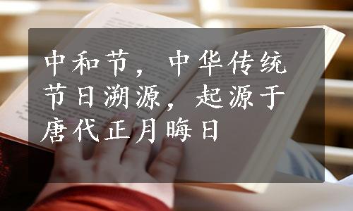 中和节，中华传统节日溯源，起源于唐代正月晦日