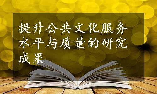 提升公共文化服务水平与质量的研究成果