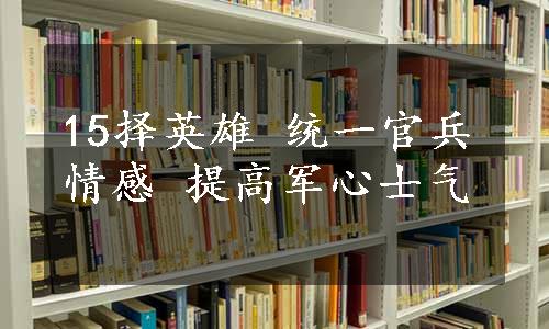 15择英雄 统一官兵情感 提高军心士气