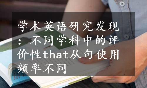 学术英语研究发现：不同学科中的评价性that从句使用频率不同