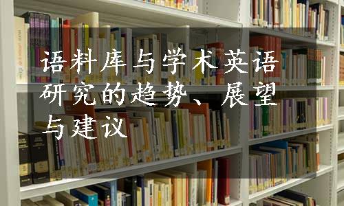 语料库与学术英语研究的趋势、展望与建议