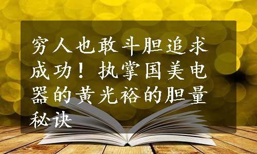 穷人也敢斗胆追求成功！执掌国美电器的黄光裕的胆量秘诀