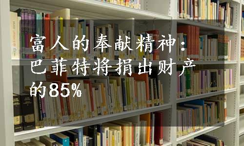 富人的奉献精神：巴菲特将捐出财产的85%