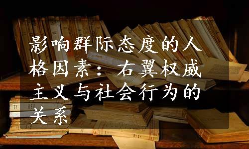 影响群际态度的人格因素：右翼权威主义与社会行为的关系