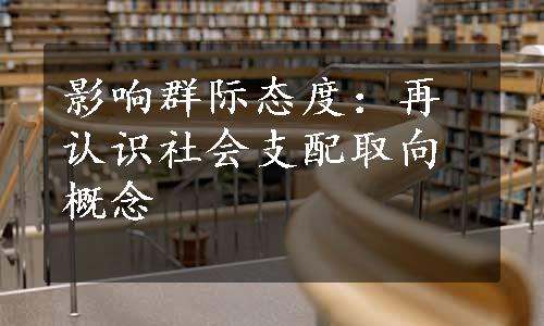 影响群际态度：再认识社会支配取向概念