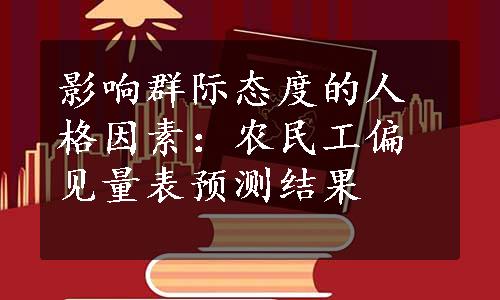 影响群际态度的人格因素：农民工偏见量表预测结果