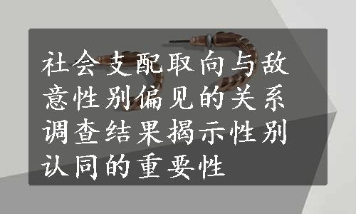 社会支配取向与敌意性别偏见的关系调查结果揭示性别认同的重要性