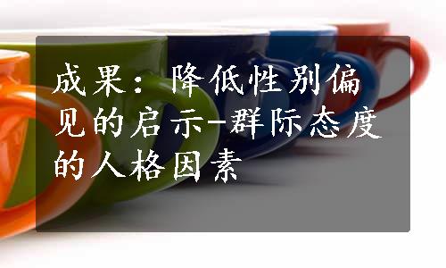 成果：降低性别偏见的启示-群际态度的人格因素