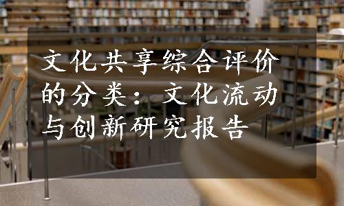 文化共享综合评价的分类：文化流动与创新研究报告