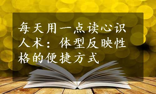 每天用一点读心识人术：体型反映性格的便捷方式