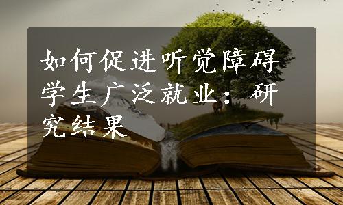 如何促进听觉障碍学生广泛就业：研究结果