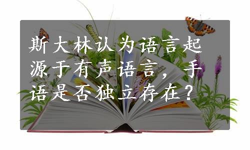 斯大林认为语言起源于有声语言，手语是否独立存在？