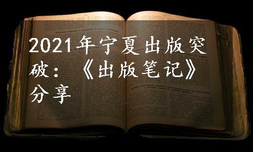 2021年宁夏出版突破：《出版笔记》分享