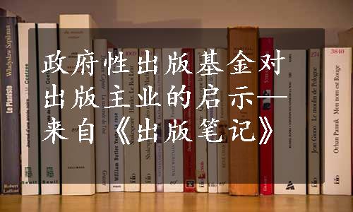 政府性出版基金对出版主业的启示—来自《出版笔记》