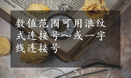 数值范围可用浪纹式连接号～或一字线连接号