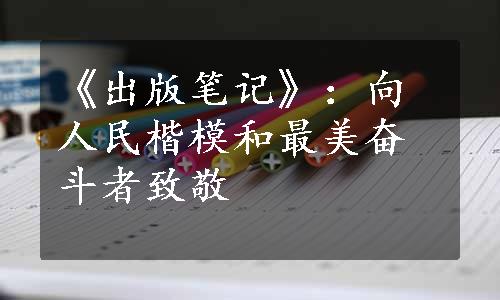 《出版笔记》：向人民楷模和最美奋斗者致敬