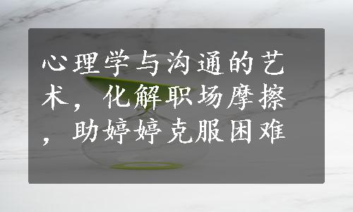 心理学与沟通的艺术，化解职场摩擦，助婷婷克服困难