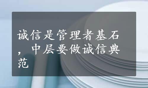 诚信是管理者基石，中层要做诚信典范