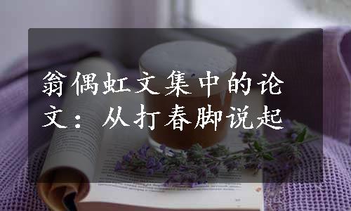 翁偶虹文集中的论文：从打春脚说起