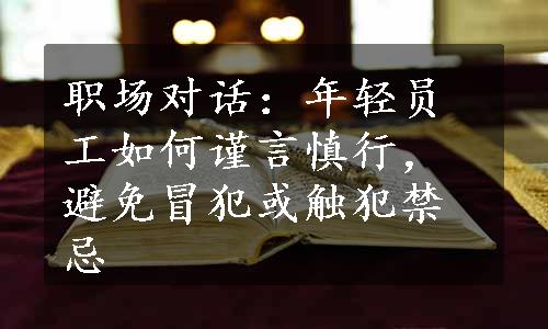 职场对话：年轻员工如何谨言慎行，避免冒犯或触犯禁忌