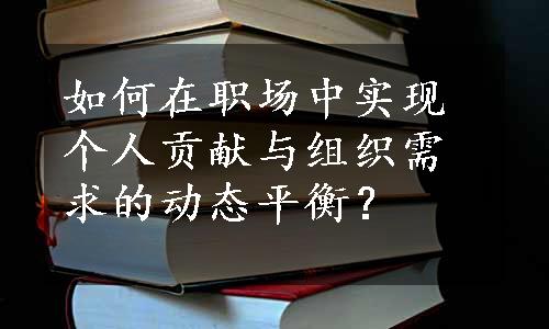 如何在职场中实现个人贡献与组织需求的动态平衡？