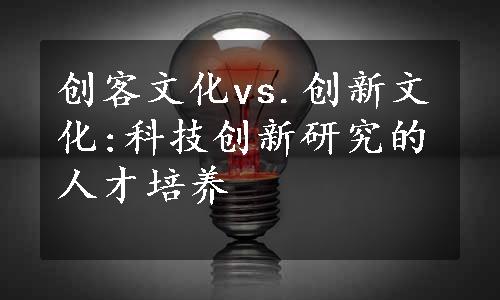 创客文化vs.创新文化:科技创新研究的人才培养