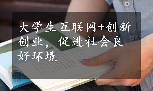 大学生互联网+创新创业，促进社会良好环境