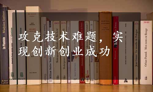 攻克技术难题，实现创新创业成功