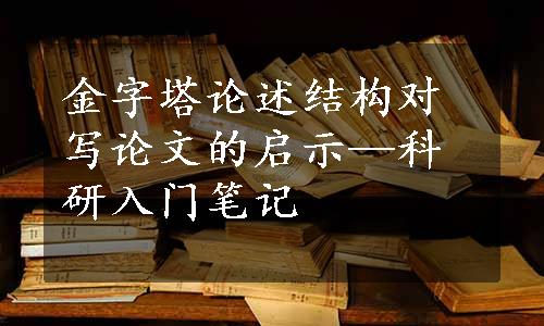 金字塔论述结构对写论文的启示—科研入门笔记