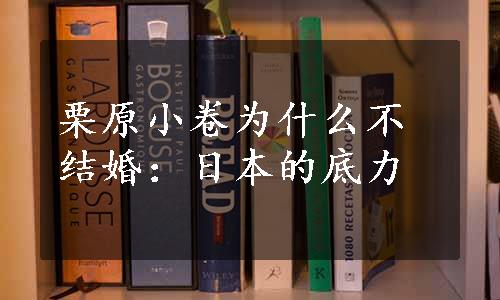 栗原小卷为什么不结婚：日本的底力