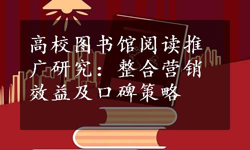 高校图书馆阅读推广研究：整合营销效益及口碑策略