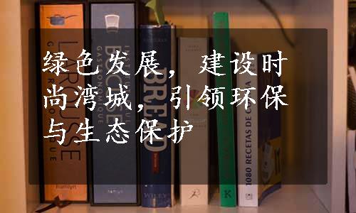 绿色发展，建设时尚湾城，引领环保与生态保护