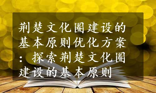 荆楚文化圈建设的基本原则优化方案：探索荆楚文化圈建设的基本原则